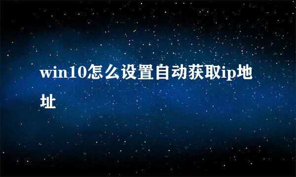 win10怎么设置自动获取ip地址