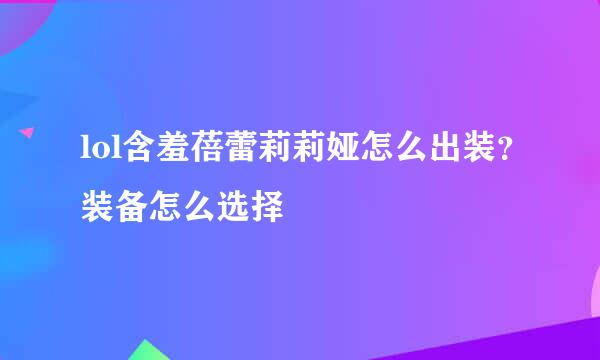 lol含羞蓓蕾莉莉娅怎么出装？装备怎么选择