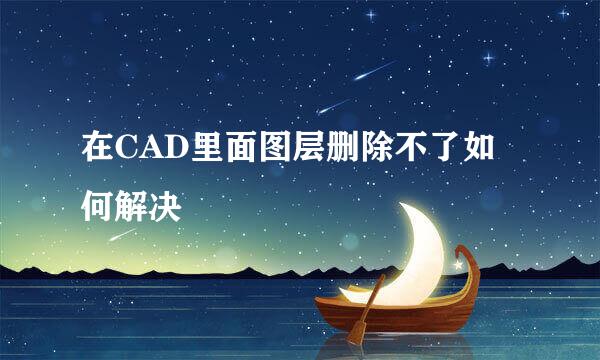 在CAD里面图层删除不了如何解决