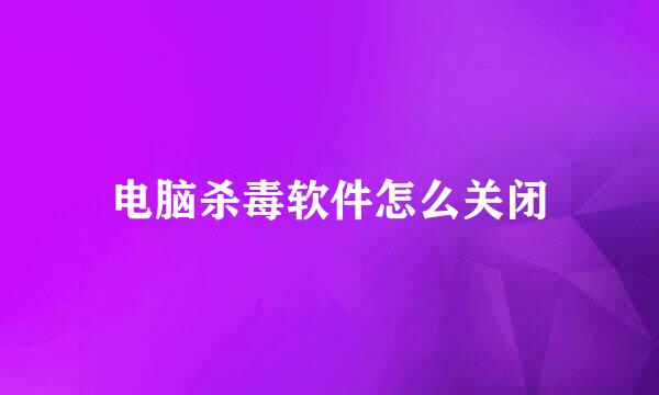 电脑杀毒软件怎么关闭