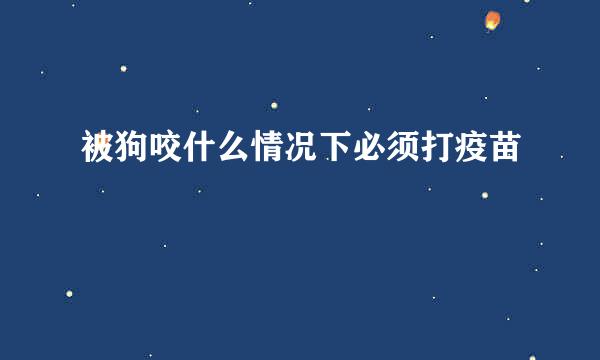 被狗咬什么情况下必须打疫苗