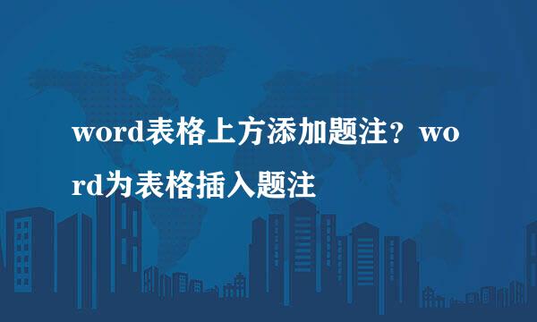 word表格上方添加题注？word为表格插入题注