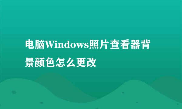 电脑Windows照片查看器背景颜色怎么更改