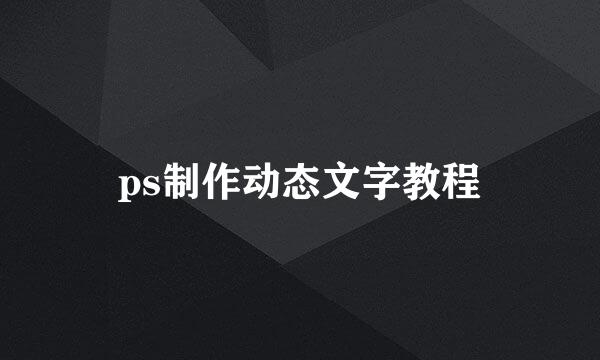 ps制作动态文字教程