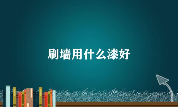 刷墙用什么漆好