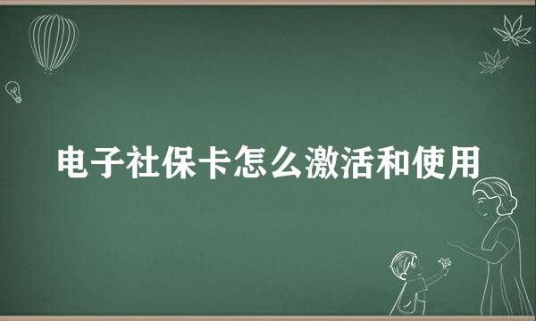 电子社保卡怎么激活和使用