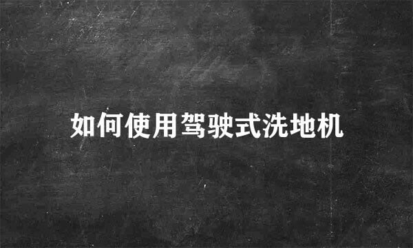 如何使用驾驶式洗地机