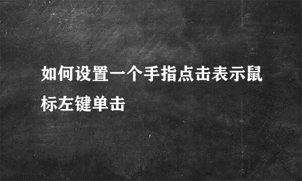 如何设置一个手指点击表示鼠标左键单击