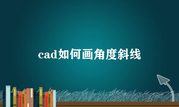 cad如何画角度斜线