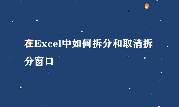 在Excel中如何拆分和取消拆分窗口