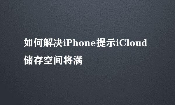 如何解决iPhone提示iCloud储存空间将满