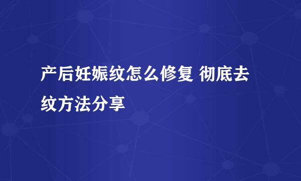 产后妊娠纹怎么修复 彻底去纹方法分享