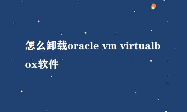 怎么卸载oracle vm virtualbox软件