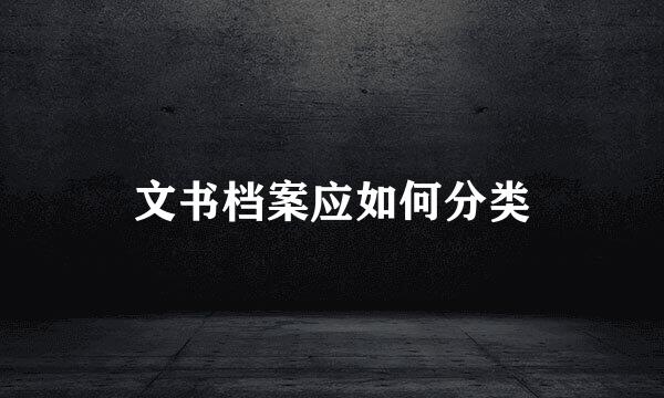 文书档案应如何分类