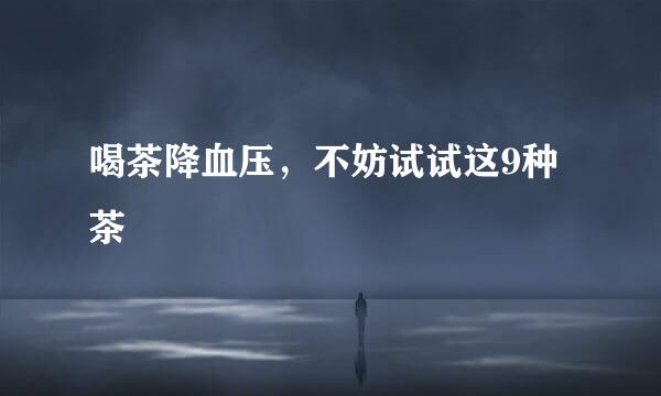 喝茶降血压，不妨试试这9种茶