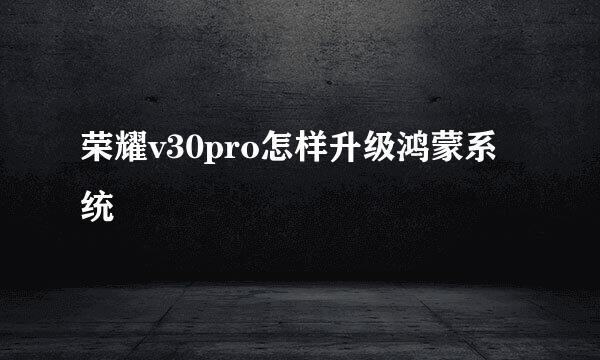 荣耀v30pro怎样升级鸿蒙系统