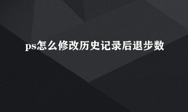 ps怎么修改历史记录后退步数
