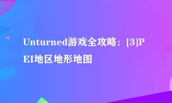 Unturned游戏全攻略：[3]PEI地区地形地图