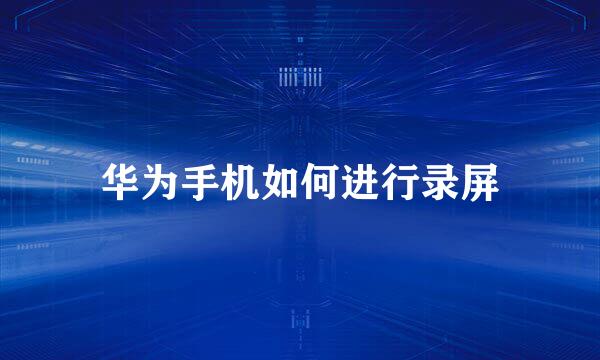 华为手机如何进行录屏