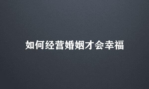 如何经营婚姻才会幸福