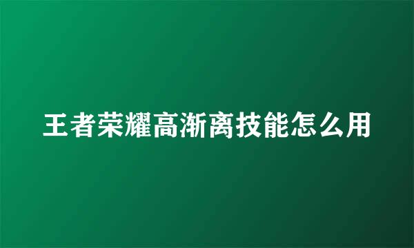 王者荣耀高渐离技能怎么用