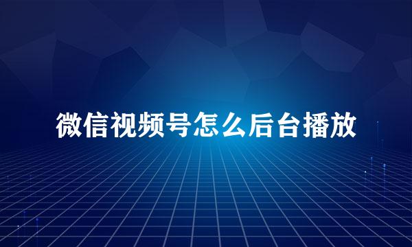 微信视频号怎么后台播放