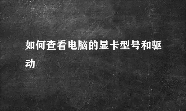 如何查看电脑的显卡型号和驱动
