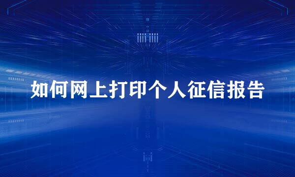 如何网上打印个人征信报告