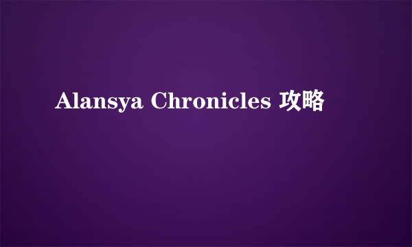 Alansya Chronicles 攻略