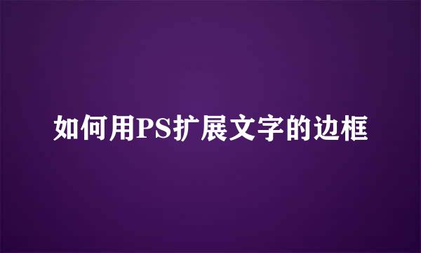 如何用PS扩展文字的边框