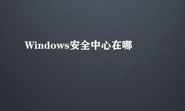 Windows安全中心在哪
