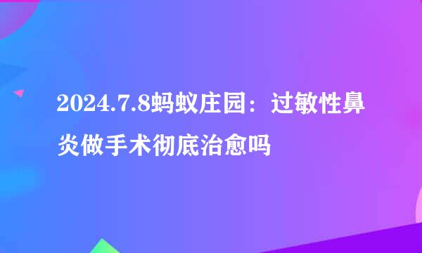 2024.7.8蚂蚁庄园:过敏性鼻炎做手术彻底治愈吗