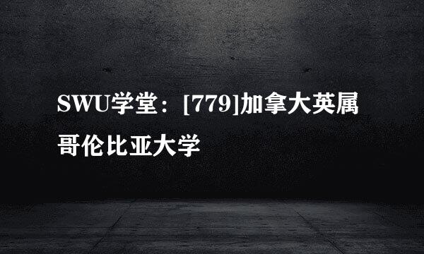 SWU学堂：[779]加拿大英属哥伦比亚大学