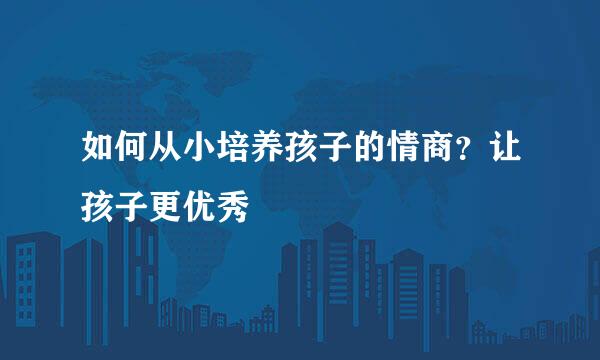 如何从小培养孩子的情商?让孩子更优秀