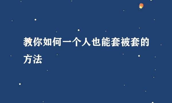 教你如何一个人也能套被套的方法
