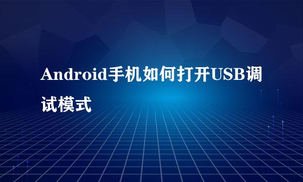 Android手机如何打开USB调试模式