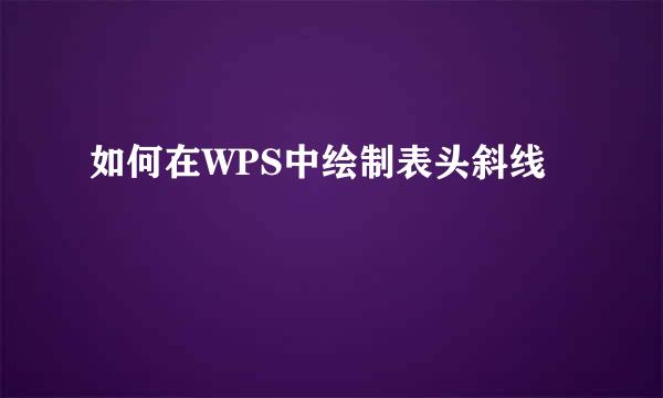 如何在WPS中绘制表头斜线