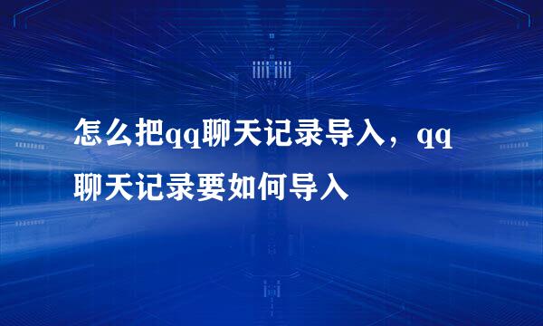 怎么把qq聊天记录导入，qq聊天记录要如何导入