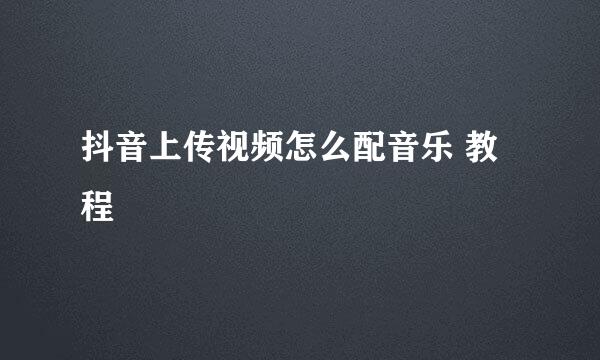 抖音上传视频怎么配音乐 教程