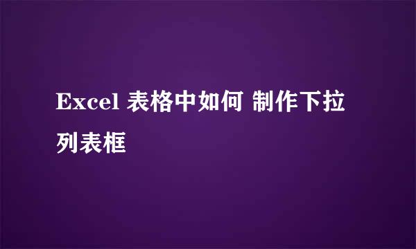 Excel 表格中如何 制作下拉列表框