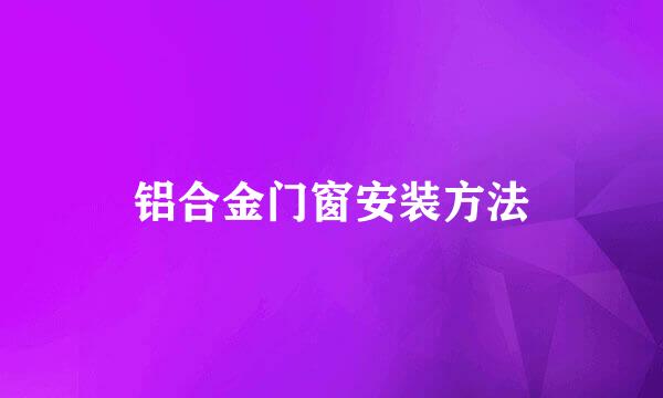 铝合金门窗安装方法