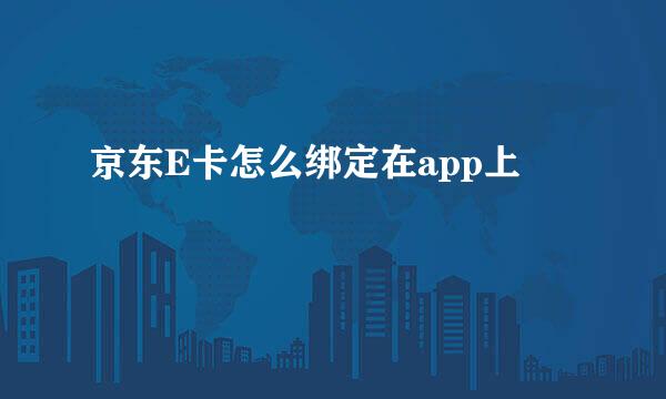 京东E卡怎么绑定在app上