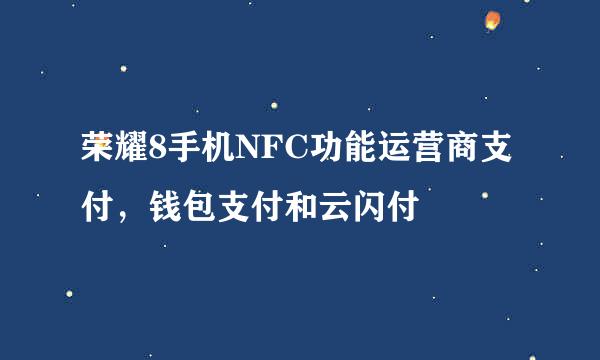 荣耀8手机NFC功能运营商支付，钱包支付和云闪付