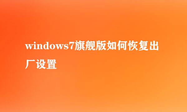 windows7旗舰版如何恢复出厂设置