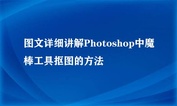 图文详细讲解Photoshop中魔棒工具抠图的方法