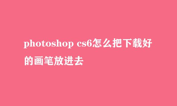 photoshop cs6怎么把下载好的画笔放进去