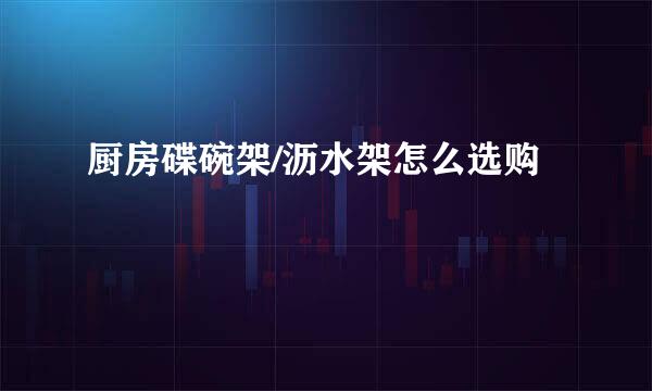 厨房碟碗架/沥水架怎么选购