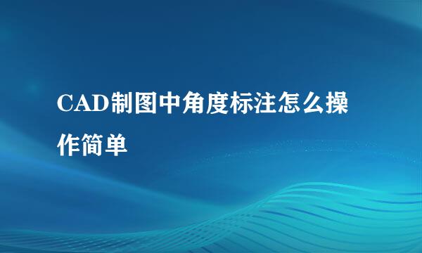 CAD制图中角度标注怎么操作简单