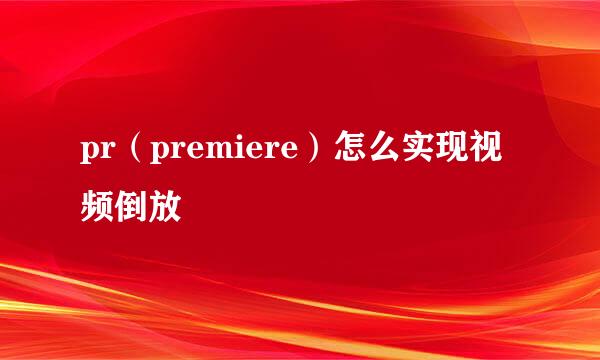pr（premiere）怎么实现视频倒放