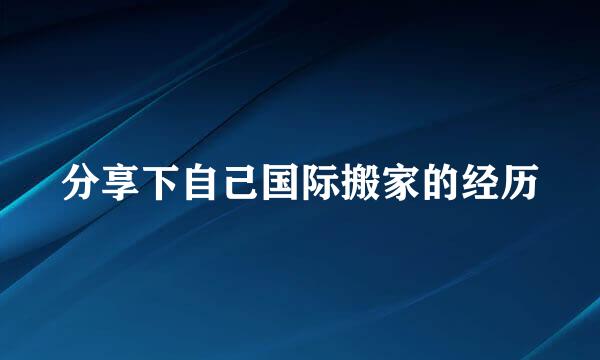 分享下自己国际搬家的经历